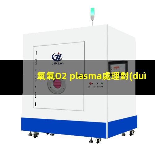 氧氣O2 plasma處理對(duì)光刻膠表面潤(rùn)濕性的影響